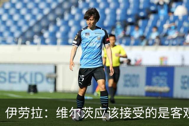 伊劳拉：维尔茨应该接受的是客观评判 阿劳霍出场时间超出预期